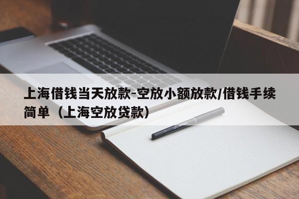 上海借钱当天放款-空放小额放款/借钱手续简单（上海空放贷款）